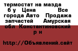 термостат на мазда rx-8 б/у › Цена ­ 2 000 - Все города Авто » Продажа запчастей   . Амурская обл.,Константиновский р-н